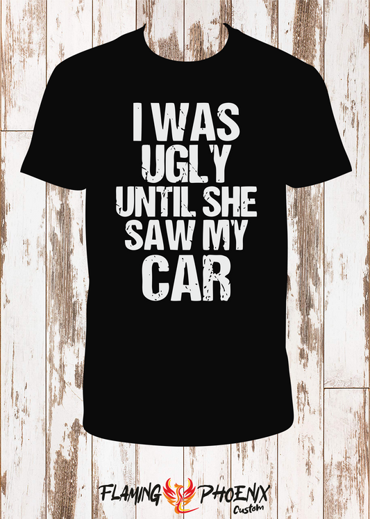 SHIRT I WAS UGLY UNTIL SHE SAW MY CAR