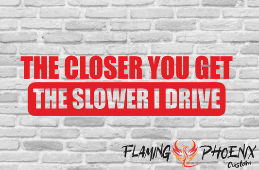 STICKER THE CLOSER YOU GET THE SLOWER I DRIVE